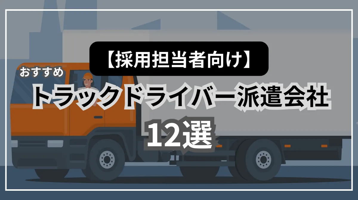 【採用担当向け】トラックドライバー派遣会社12選！特徴・選定方法を解説の画像