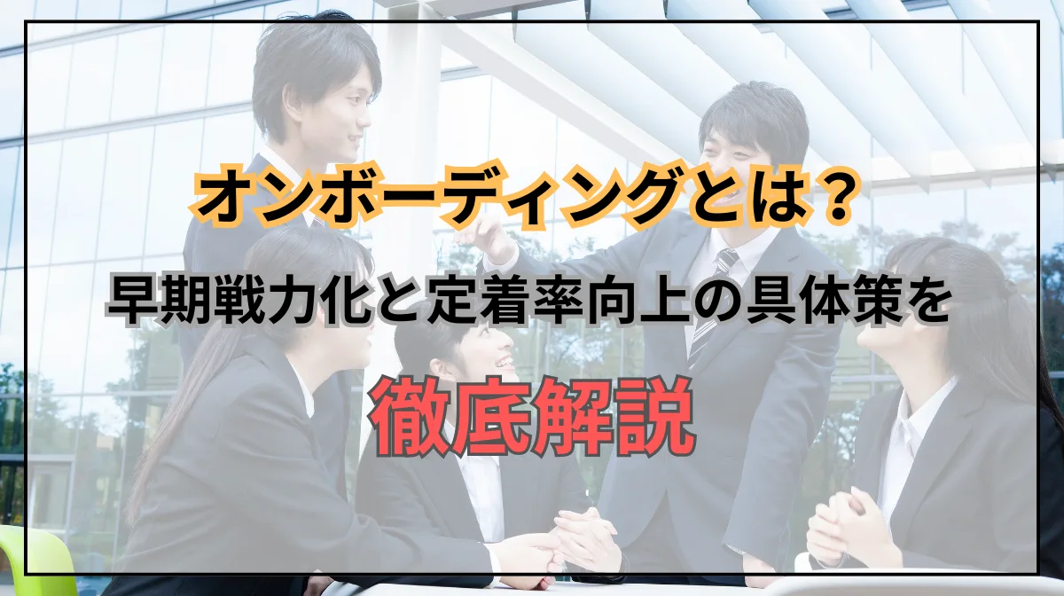 オンボーディングとは？早期戦力化と定着率向上を目指す具体策の画像