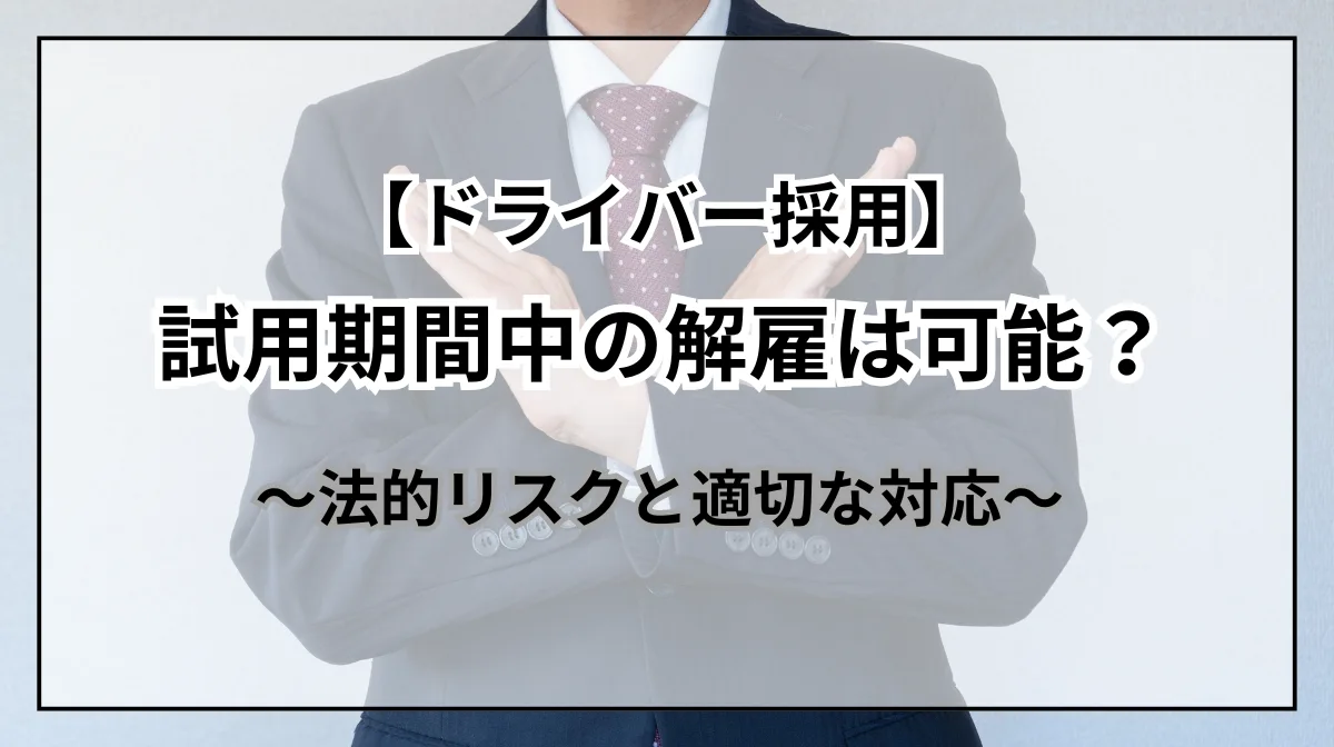 【ドライバー採用】試用期間中の解雇｜法的リスクと適切な対応の画像