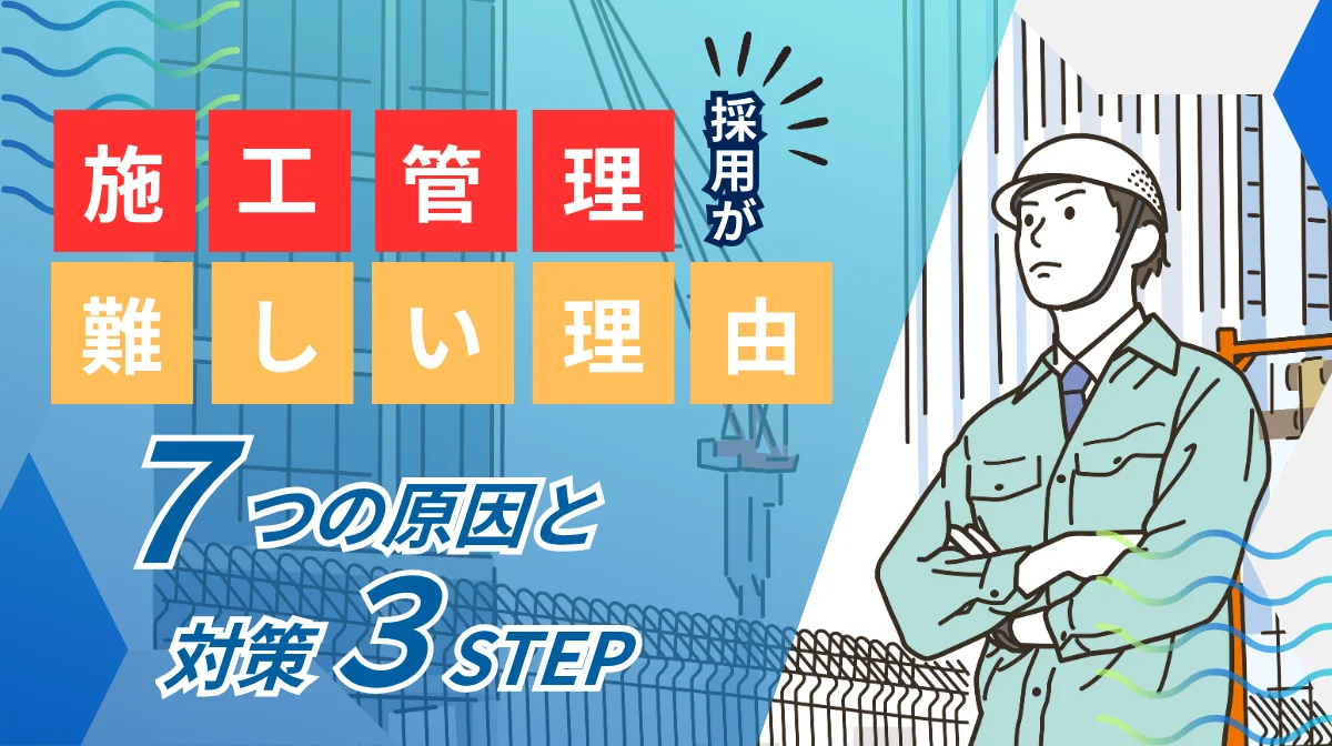 施工管理の採用が難しい理由｜7つの原因と対策3ステップの画像